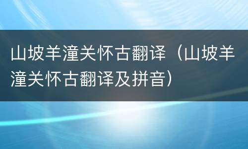 山坡羊潼关怀古翻译（山坡羊潼关怀古翻译及拼音）