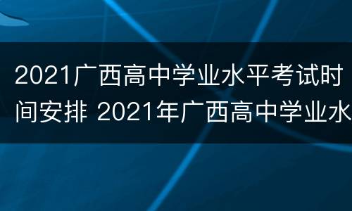 2021广西高中学业水平考试时间安排 2021年广西高中学业水平考试时间