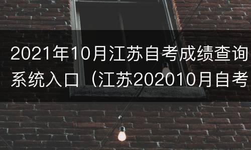 2021年10月江苏自考成绩查询系统入口（江苏202010月自考成绩）