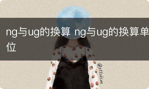 ng与ug的换算 ng与ug的换算单位