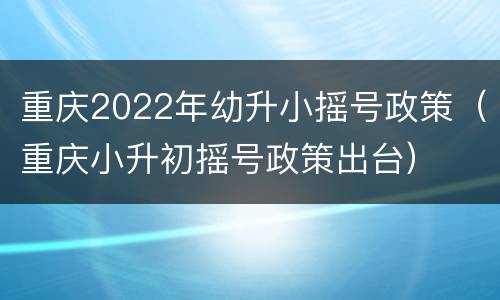 重庆2022年幼升小摇号政策（重庆小升初摇号政策出台）