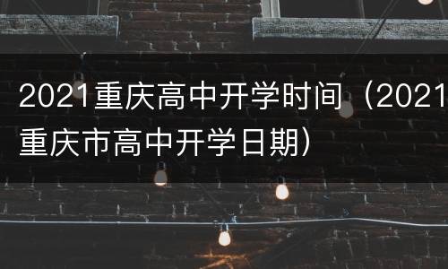 2021重庆高中开学时间（2021重庆市高中开学日期）