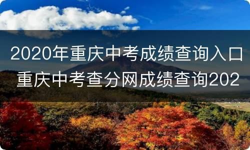 2020年重庆中考成绩查询入口 重庆中考查分网成绩查询2020