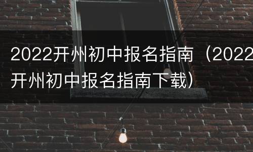 2022开州初中报名指南（2022开州初中报名指南下载）