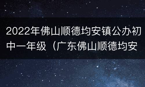 2022年佛山顺德均安镇公办初中一年级（广东佛山顺德均安中心小学）