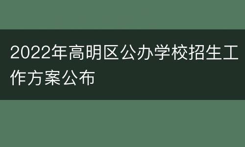 2022年高明区公办学校招生工作方案公布