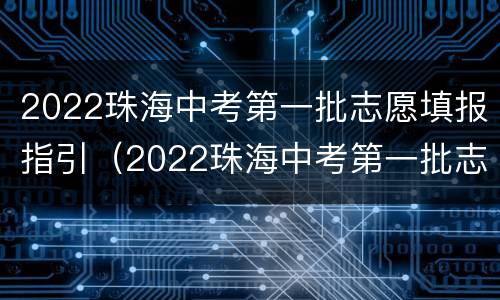 2022珠海中考第一批志愿填报指引（2022珠海中考第一批志愿填报指引图）