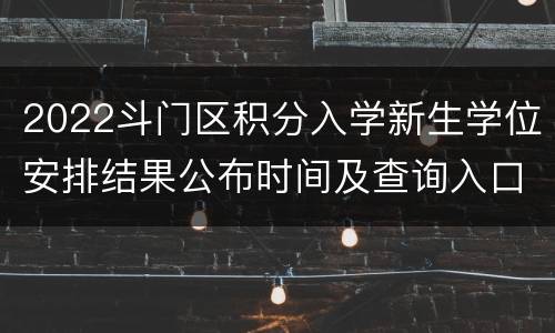 2022斗门区积分入学新生学位安排结果公布时间及查询入口