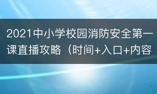2021中小学校园消防安全第一课直播攻略（时间+入口+内容）