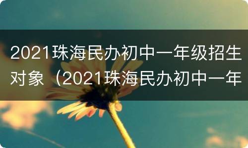 2021珠海民办初中一年级招生对象（2021珠海民办初中一年级招生对象有哪些）