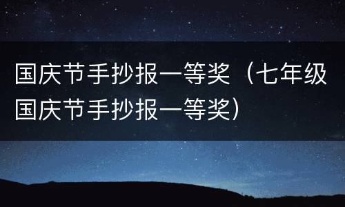 国庆节手抄报一等奖（七年级国庆节手抄报一等奖）