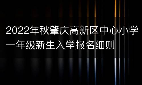 2022年秋肇庆高新区中心小学一年级新生入学报名细则