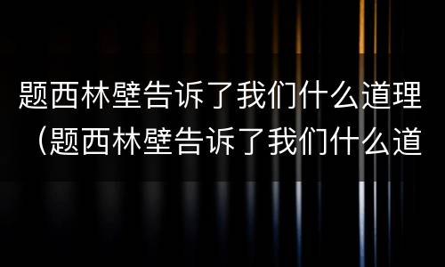 题西林壁告诉了我们什么道理（题西林壁告诉了我们什么道理那个成语也有同样道理）