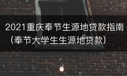 2021重庆奉节生源地贷款指南（奉节大学生生源地贷款）