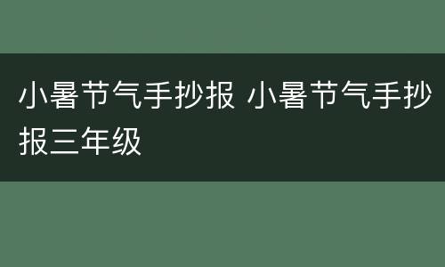 小暑节气手抄报 小暑节气手抄报三年级
