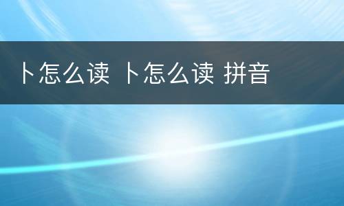 卜怎么读 卜怎么读 拼音