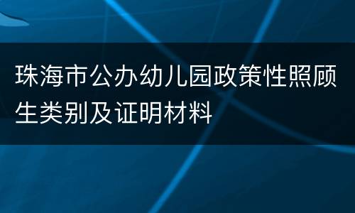 珠海市公办幼儿园政策性照顾生类别及证明材料