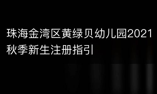 珠海金湾区黄绿贝幼儿园2021秋季新生注册指引