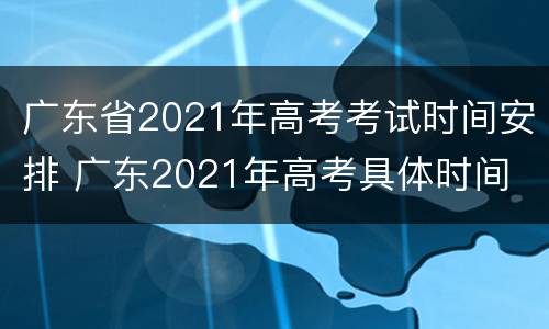 广东省2021年高考考试时间安排 广东2021年高考具体时间