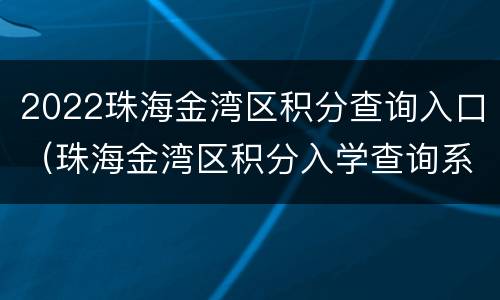 2022珠海金湾区积分查询入口（珠海金湾区积分入学查询系统）