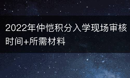 2022年仲恺积分入学现场审核时间+所需材料