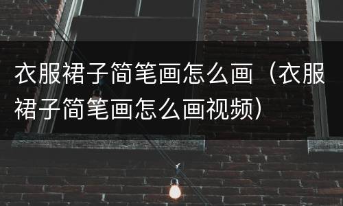 衣服裙子简笔画怎么画（衣服裙子简笔画怎么画视频）