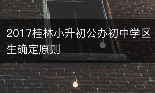 2017桂林小升初公办初中学区生确定原则