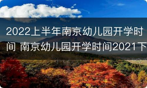2022上半年南京幼儿园开学时间 南京幼儿园开学时间2021下半年