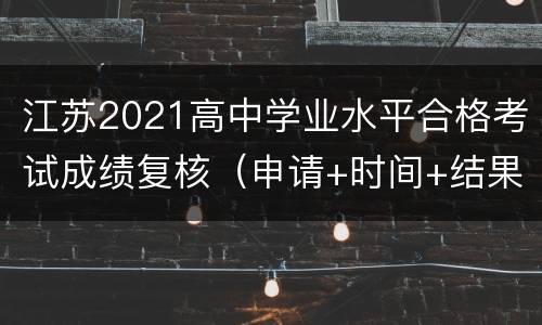 江苏2021高中学业水平合格考试成绩复核（申请+时间+结果查询）