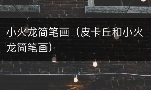 小火龙简笔画（皮卡丘和小火龙简笔画）