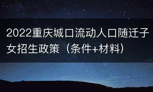 2022重庆城口流动人口随迁子女招生政策（条件+材料）