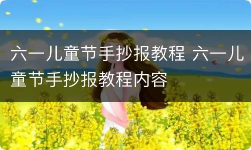 六一儿童节手抄报教程 六一儿童节手抄报教程内容
