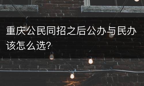 重庆公民同招之后公办与民办该怎么选？