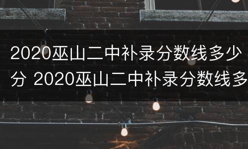 2020巫山二中补录分数线多少分 2020巫山二中补录分数线多少分录取