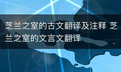 芝兰之室的古文翻译及注释 芝兰之室的文言文翻译