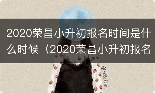 2020荣昌小升初报名时间是什么时候（2020荣昌小升初报名时间是什么时候开始）