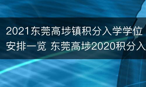 2021东莞高埗镇积分入学学位安排一览 东莞高埗2020积分入学