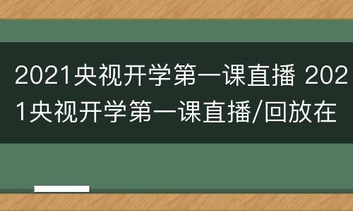 2021央视开学第一课直播 2021央视开学第一课直播/回放在线观看入口
