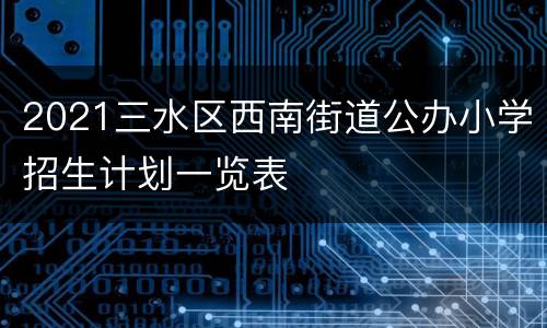 2021三水区西南街道公办小学招生计划一览表