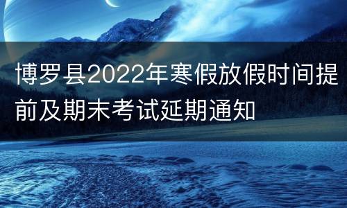 博罗县2022年寒假放假时间提前及期末考试延期通知