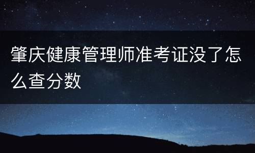肇庆健康管理师准考证没了怎么查分数