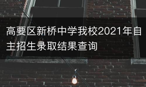 高要区新桥中学我校2021年自主招生录取结果查询