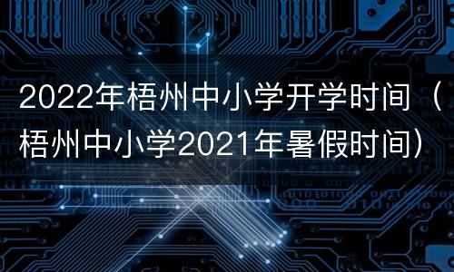 2022年梧州中小学开学时间（梧州中小学2021年暑假时间）