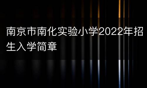 南京市南化实验小学2022年招生入学简章