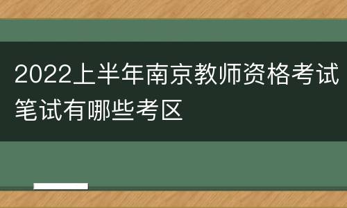 2022上半年南京教师资格考试笔试有哪些考区