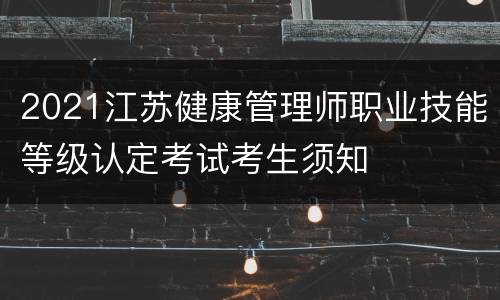 2021江苏健康管理师职业技能等级认定考试考生须知