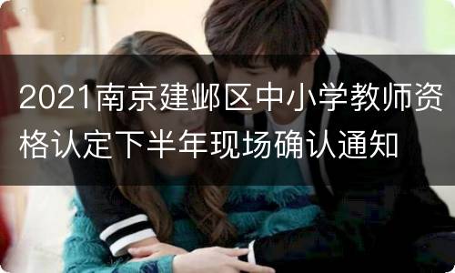 2021南京建邺区中小学教师资格认定下半年现场确认通知