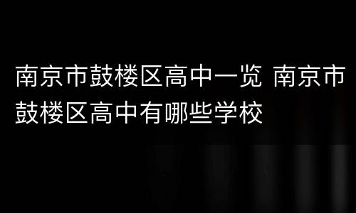 南京市鼓楼区高中一览 南京市鼓楼区高中有哪些学校
