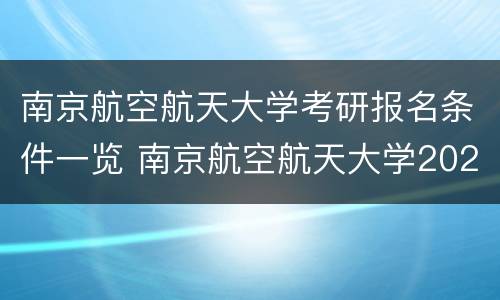 南京航空航天大学考研报名条件一览 南京航空航天大学2021考研招生简章