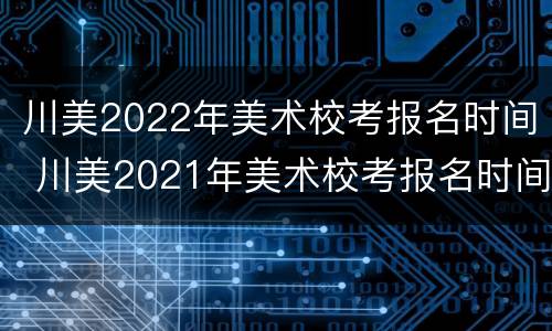 川美2022年美术校考报名时间 川美2021年美术校考报名时间